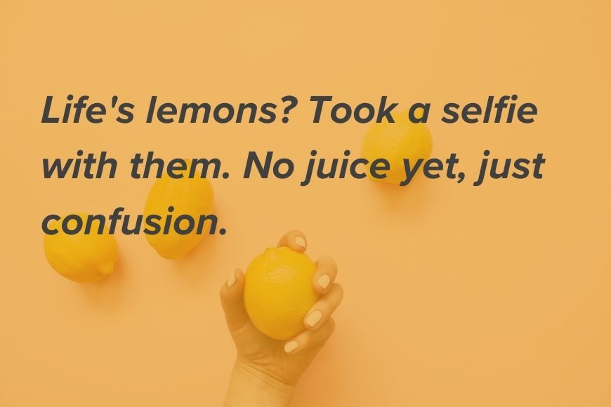 Life lemons took a selfie with them no juice yet just confusion.
