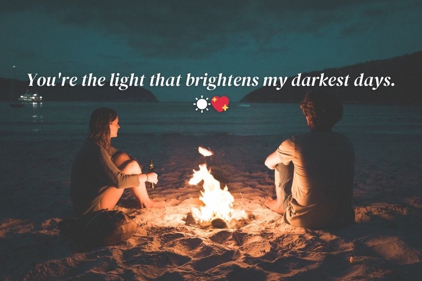 You're the light that brightens my darkest days.