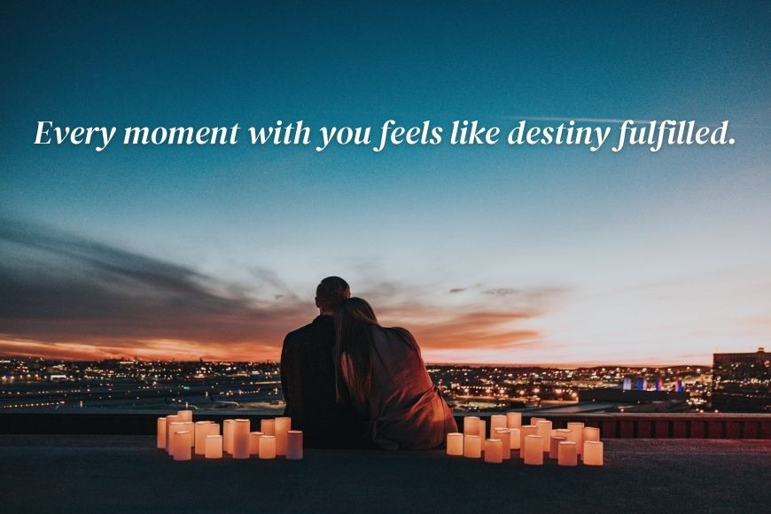 Every moment you feel destiny fulfilled.